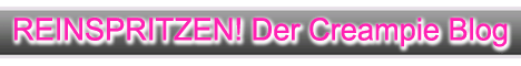7 Reinspritzen - Der Creampie Blog